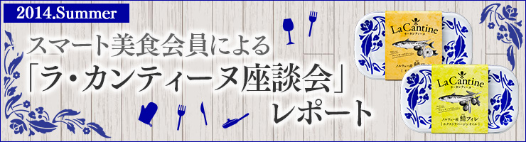 スマート美食会員による「ラ・カンティーヌ座談会」レポート　2014.Summer